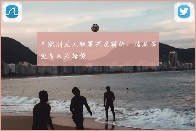 年欧洲五大联赛深度解析：格局演变与未来趋势