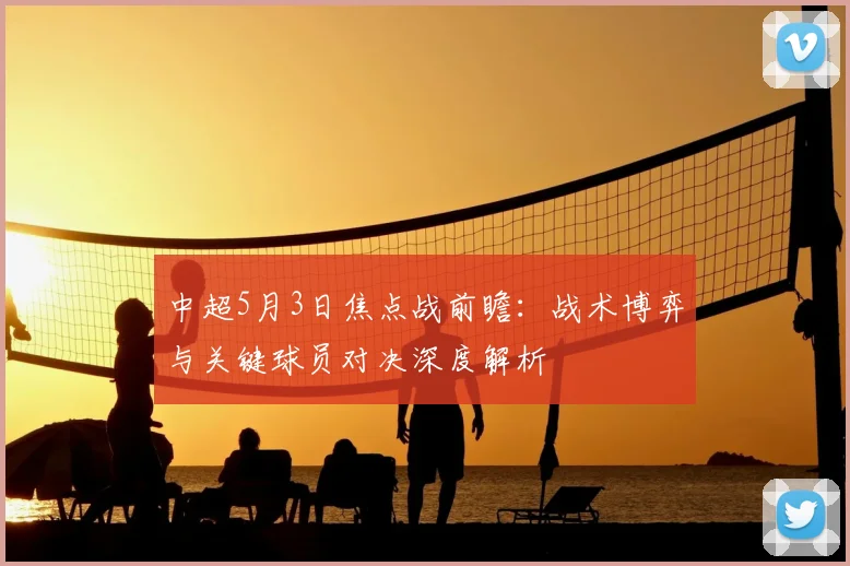 中超5月3日焦点战前瞻：战术博弈与关键球员对决深度解析