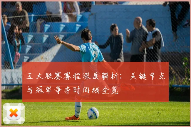 五大联赛赛程深度解析：关键节点与冠军争夺时间线全览
