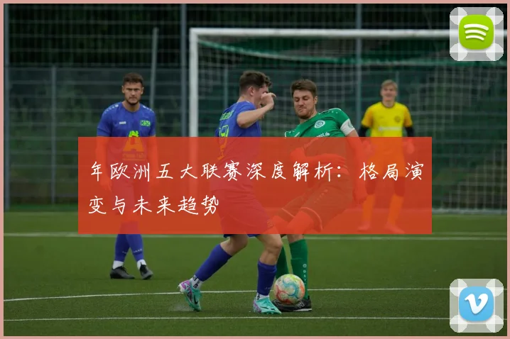 年欧洲五大联赛深度解析：格局演变与未来趋势