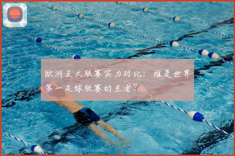欧洲五大联赛实力对比：谁是世界第一足球联赛的王者？