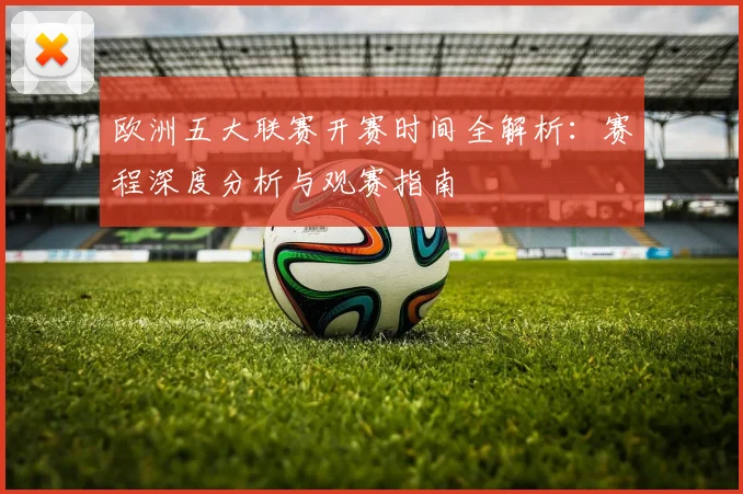 欧洲五大联赛开赛时间全解析：赛程深度分析与观赛指南