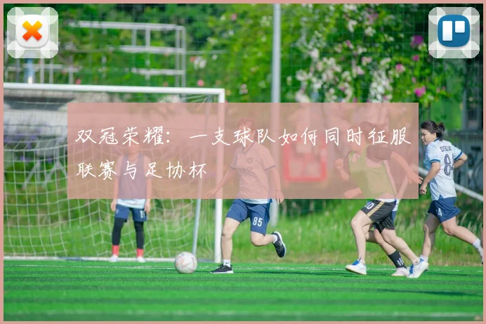 双冠荣耀：一支球队如何同时征服联赛与足协杯