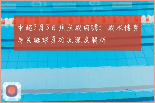 中超5月3日焦点战前瞻：战术博弈与关键球员对决深度解析