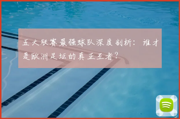 五大联赛最强球队深度剖析：谁才是欧洲足坛的真正王者？