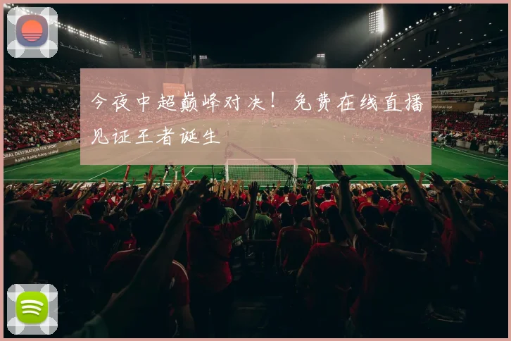 今夜中超巅峰对决！免费在线直播见证王者诞生
