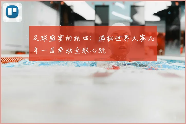 足球盛宴的轮回：揭秘世界大赛几年一度牵动全球心跳