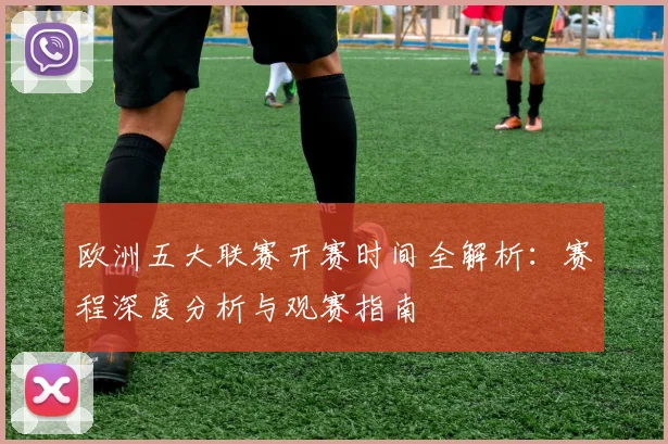 欧洲五大联赛开赛时间全解析：赛程深度分析与观赛指南