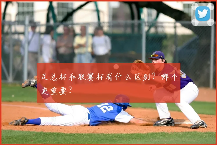 足总杯和联赛杯有什么区别？哪个更重要？