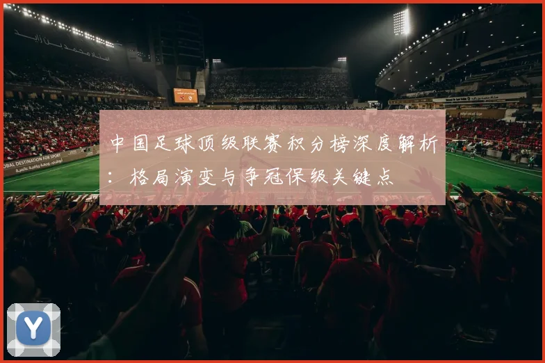 中国足球顶级联赛积分榜深度解析：格局演变与争冠保级关键点