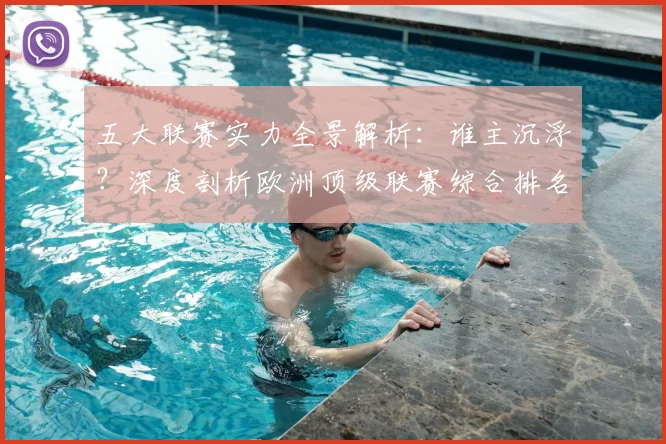 五大联赛实力全景解析：谁主沉浮？深度剖析欧洲顶级联赛综合排名