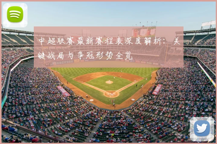 中超联赛最新赛程表深度解析：关键战局与争冠形势全览